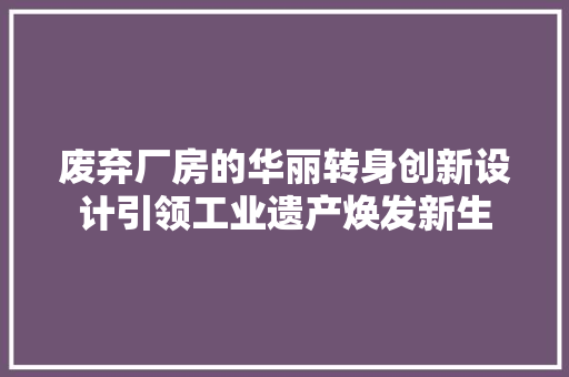 废弃厂房的华丽转身创新设计引领工业遗产焕发新生  第1张