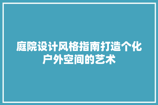 庭院设计风格指南打造个化户外空间的艺术