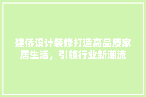 建侨设计装修打造高品质家居生活，引领行业新潮流