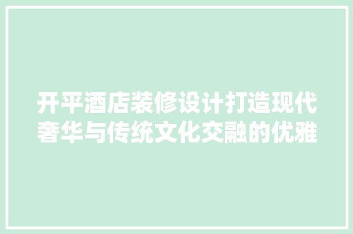开平酒店装修设计打造现代奢华与传统文化交融的优雅空间