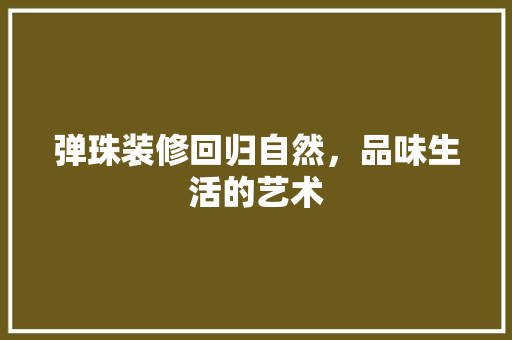 弹珠装修回归自然，品味生活的艺术
