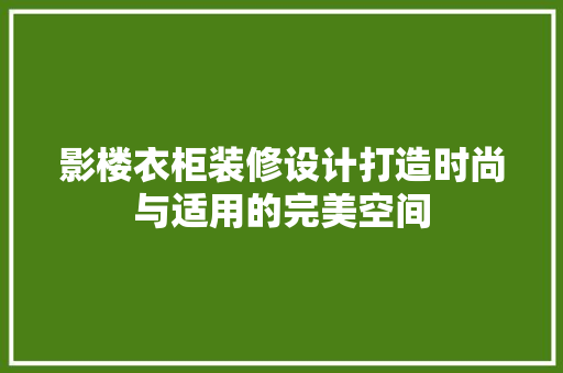 影楼衣柜装修设计打造时尚与适用的完美空间