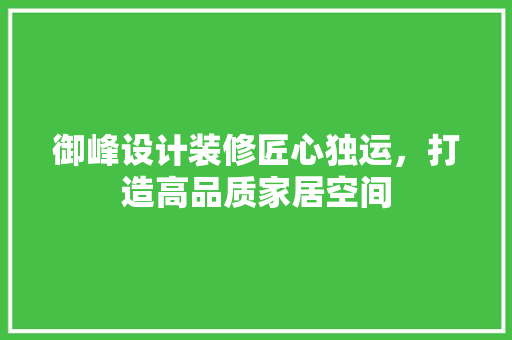 御峰设计装修匠心独运，打造高品质家居空间