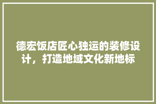 德宏饭店匠心独运的装修设计，打造地域文化新地标