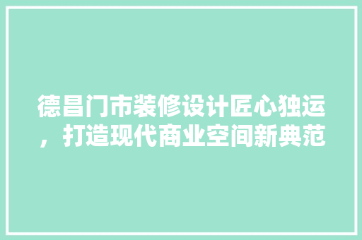 德昌门市装修设计匠心独运，打造现代商业空间新典范