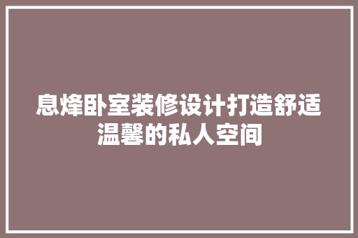 息烽卧室装修设计打造舒适温馨的私人空间