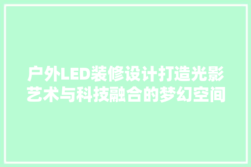 户外LED装修设计打造光影艺术与科技融合的梦幻空间