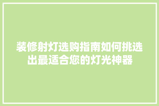 装修射灯选购指南如何挑选出最适合您的灯光神器