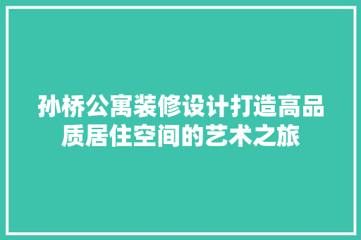 孙桥公寓装修设计打造高品质居住空间的艺术之旅
