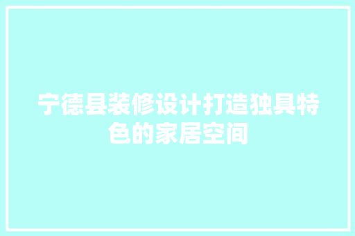 宁德县装修设计打造独具特色的家居空间  第1张