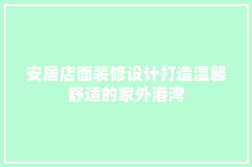安居店面装修设计打造温馨舒适的家外港湾