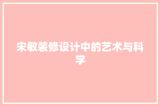 宋敏装修设计中的艺术与科学