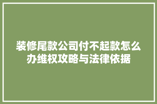 装修尾款公司付不起款怎么办维权攻略与法律依据