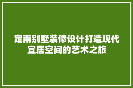 定南别墅装修设计打造现代宜居空间的艺术之旅