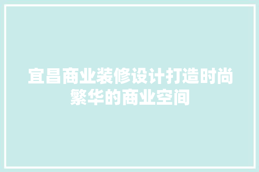 宜昌商业装修设计打造时尚繁华的商业空间
