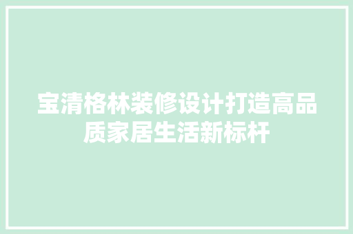 宝清格林装修设计打造高品质家居生活新标杆