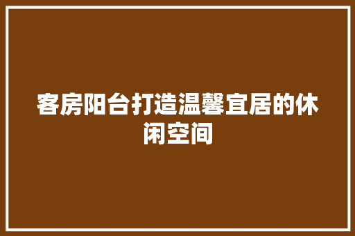 客房阳台打造温馨宜居的休闲空间