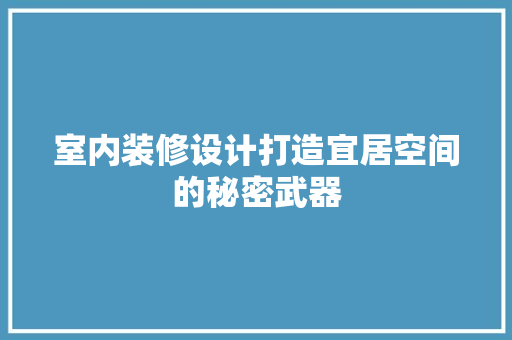 室内装修设计打造宜居空间的秘密武器
