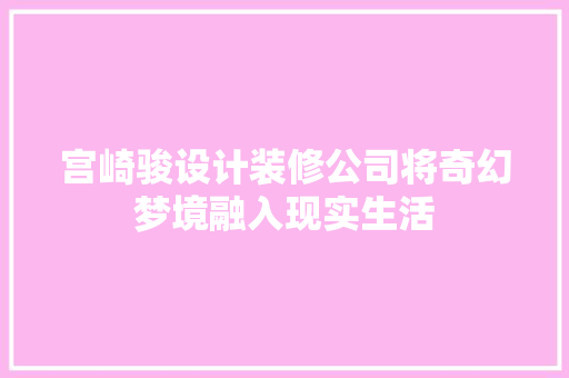 宫崎骏设计装修公司将奇幻梦境融入现实生活