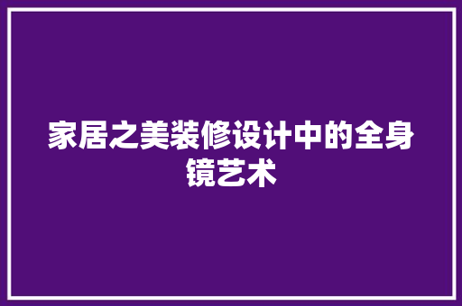 家居之美装修设计中的全身镜艺术