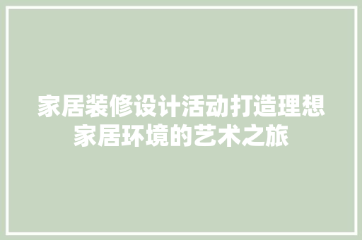 家居装修设计活动打造理想家居环境的艺术之旅