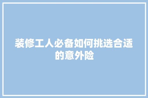 装修工人必备如何挑选合适的意外险