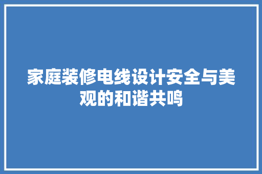 家庭装修电线设计安全与美观的和谐共鸣
