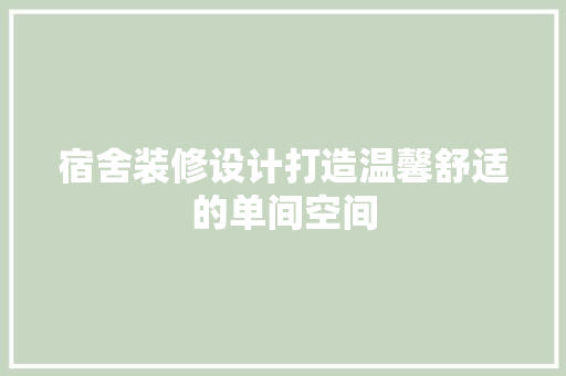 宿舍装修设计打造温馨舒适的单间空间