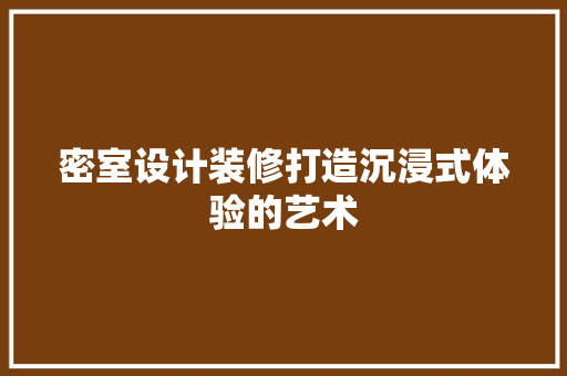 密室设计装修打造沉浸式体验的艺术