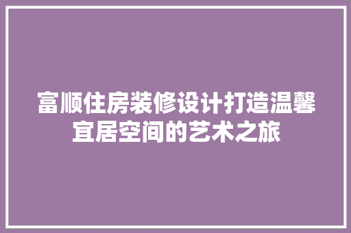 富顺住房装修设计打造温馨宜居空间的艺术之旅  第1张