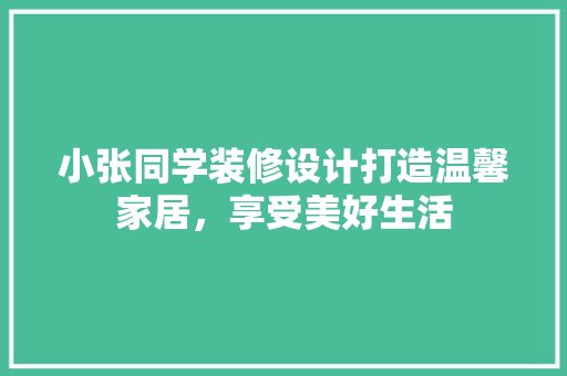 小张同学装修设计打造温馨家居，享受美好生活  第1张
