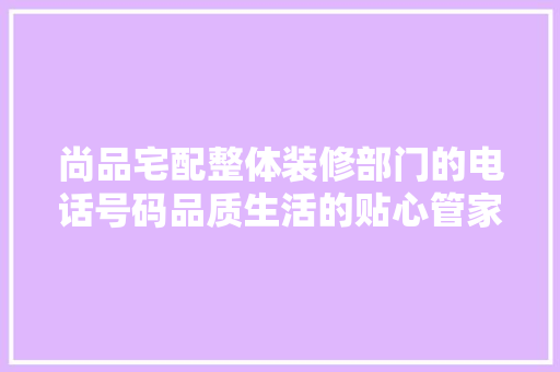 尚品宅配整体装修部门的电话号码品质生活的贴心管家