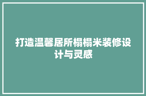 打造温馨居所榻榻米装修设计与灵感