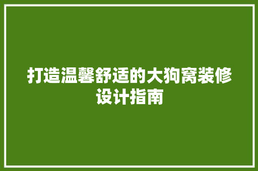 打造温馨舒适的大狗窝装修设计指南