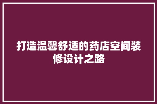 打造温馨舒适的药店空间装修设计之路
