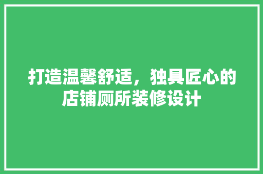 打造温馨舒适，独具匠心的店铺厕所装修设计