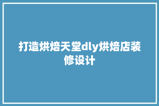 打造烘焙天堂dly烘焙店装修设计