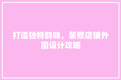 打造独特韵味，装修店铺外围设计攻略