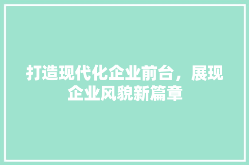 打造现代化企业前台，展现企业风貌新篇章