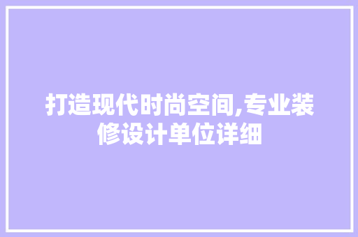 打造现代时尚空间,专业装修设计单位详细