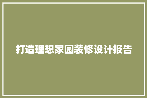 打造理想家园装修设计报告