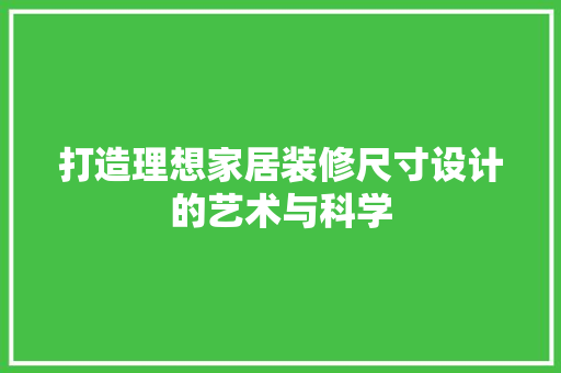 打造理想家居装修尺寸设计的艺术与科学
