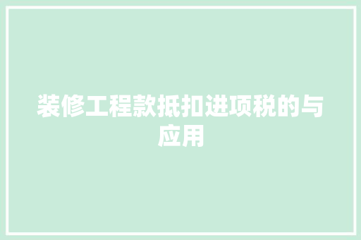 装修工程款抵扣进项税的与应用