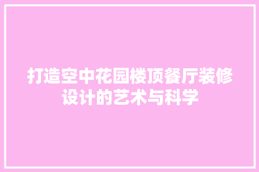 打造空中花园楼顶餐厅装修设计的艺术与科学