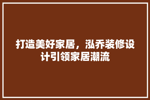 打造美好家居，泓乔装修设计引领家居潮流