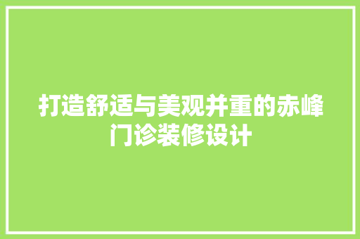 打造舒适与美观并重的赤峰门诊装修设计