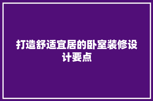 打造舒适宜居的卧室装修设计要点