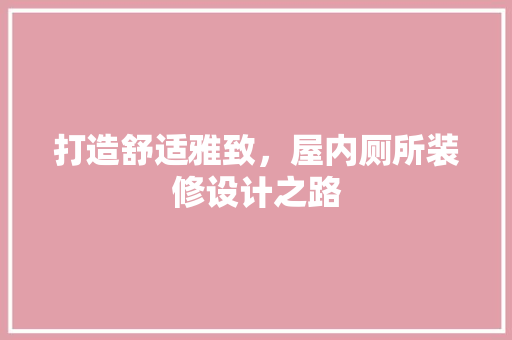 打造舒适雅致，屋内厕所装修设计之路