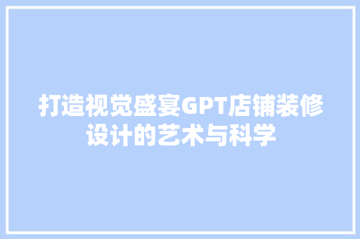 打造视觉盛宴GPT店铺装修设计的艺术与科学