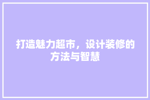 打造魅力超市，设计装修的方法与智慧